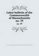 Labor bulletin of the Commonwealth of Massachusetts. no. 39, Massachusetts. Bureau of Statistics of Labor,Massachusetts. Bureau of Statistics of Labor. Massachusetts labor bulletin 