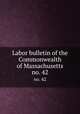 Labor bulletin of the Commonwealth of Massachusetts. no. 42, Massachusetts. Bureau of Statistics of Labor,Massachusetts. Bureau of Statistics of Labor. Massachusetts labor bulletin 
