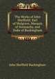 The Works of John Sheffield: Earl of Mulgrave, Marquis of Normanby, and Duke of Buckingham, John Sheffield Buckingham 