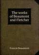 The works of Beaumont and Fletcher, Beaumont, Francis, 1584-1616 