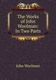 The Works of John Woolman: In Two Parts, John Woolman 