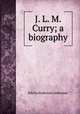 J. L. M. Curry; a biography, Alderman, Edwin Anderson, 1861-1931 