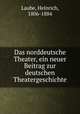 Das norddeutsche Theater, ein neuer Beitrag zur deutschen Theatergeschichte, Laube, Heinrich, 1806-1884 