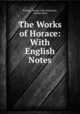The Works of Horace: With English Notes, Horace, Arthur John Macleane, Charles Beck 