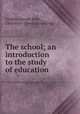 The school; an introduction to the study of education, Findlay, Joseph John, 1860 or 61- [from old catalog] 