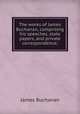 The works of James Buchanan, comprising his speeches, state papers, and private correspondence;, Buchanan James 