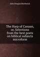 The Harp of Canaan, or, Selections from the best poets on biblical subjects microform, Borthwick, J. Douglas 