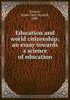 Education and world citizenship; an essay towards a science of education, Garnett, James Clerk Maxwell, 1880- 