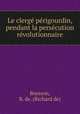 Le clerg prigourdin, pendant la perscution rvolutionnaire, Boysson, R. de. (Richard de) 