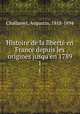 Histoire de la libert en France depuis les origines jusqu`en 1789. 1, Challamel, Augustin, 1818-1894 