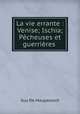 La vie errante : Venise; Ischia; Pcheuses et guerrires, Guy de Maupassant 