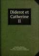 Diderot et Catherine II, Tourneux, Maurice, 1849-1917,Diderot, Denis, 1713-1784. Conseils et confidences 