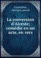 La conversion d`Alceste; comdie en un acte, en vers, Courteline, Georges, pseud 