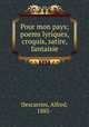 Pour mon pays; poems lyriques, croquis, satire, fantaisie, Descarries, Alfred, 1885- 