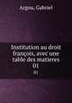 Institution au droit franois, avec une table des matieres. 01, Argou, Gabriel 