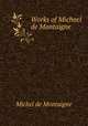 Works of Michael de Montaigne, Montaigne Michel de 