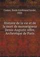 Histoire de la vie et de la mort de monseigneur Denis-Auguste Affre, Archevque de Paris, Casten, Emile Ferdinand Xavier, 1824- 