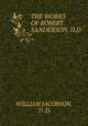 THE WORKS OF ROBERT SANDERSON, D.D., WILLIAM JACOBSON, D .D. 