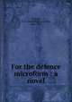 For the defence microform : a novel, Farjeon, B. L. (Benjamin Leopold), 1833-1903 