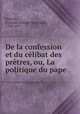 De la confession et du clibat des prtres, ou, La politique du pape, 