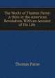 The Works of Thomas Paine: A Hero in the American Revolution. With an Account of His Life ., Thomas Paine 