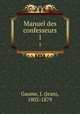 Manuel des confesseurs. 1, Gaume, J. (Jean), 1802-1879 