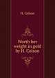 Worth her weight in gold by H. Colson., H. Colson 