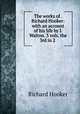 The works of . Richard Hooker: with an account of his life by I. Walton. 3 vols. the 3rd in 2 ., Hooker, Richard 
