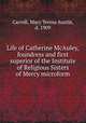 Life of Catherine McAuley, foundress and first superior of the Institute of Religious Sisters of Mercy microform, Carroll, Mary Teresa Austin, d. 1909 