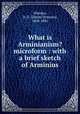 What is Arminianism? microform : with a brief sketch of Arminius, Whedon, D. D. (Daniel Denison), 1808-1885 