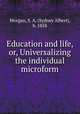 Education and life, or, Universalizing the individual microform, Morgan, S. A. (Sydney Albert), b. 1858 