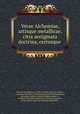 Verae Alchemiae, artisque metallicae, citra aenigmata doctrina, certusque ., 