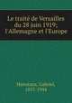 Le trait de Versailles du 28 juin 1919; l`Allemagne et l`Europe, Hanotaux, Gabriel, 1853-1944 