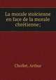 La morale stocienne en face de la morale chrtienne;, Chollet, Arthur 