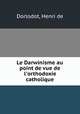 Le Darwinisme au point de vue de l`orthodoxie catholique, Dorlodot, Henri de 