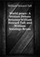 World peace: A Written Debate Between William Howard Taft and William Jennings Bryan, Taft, William H. (William Howard), 1857-1930 