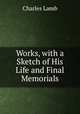 Works, with a Sketch of His Life and Final Memorials, Charles Lamb 