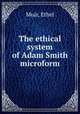 The ethical system of Adam Smith microform, Muir, Ethel 