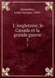 L`Angleterre, le Canada et la grande guerre. 1, Desjardins, Louis Georges, 1849- 