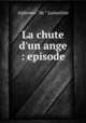 La chute d`un ange : episode, Lamartine Alphonse de 