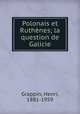Polonais et Ruthnes; la question de Galicie, Grappin, Henri, 1881-1959 