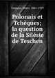 Polonais et Tchques; la question de la Silsie de Teschen, Grappin, Henri, 1881-1959 