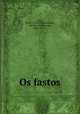 Os fastos, Ovid, 43 B.C.-17 or 18 A.D,Castilho, Antonio Feliciano de, 1800-1875. tr 
