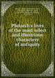 Plutarch`s lives of the most select and illustrious characters of antiquity, Plutarch,Mavor, William Fordyce, 1758-1837,Langhorne, John, 1735-1779,Langhorne, William, 1721-1772 