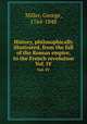 History, philosophically illustrated, from the fall of the Roman empire, to the French revolution. Vol. IV, Miller, George, 1764-1848 
