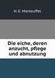 Die eiche, deren anzucht, pflege und abnutzung, H. E. Manteuffel 
