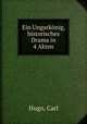 Ein Ungarknig, historisches Drama in 4 Akten, Hugo, Carl 