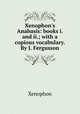 Xenophon`s Anabasis: books i. and ii.; with a copious vocabulary. By J. Fergusson, Xenophon 