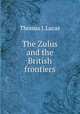 The Zulus and the British frontiers, Thomas J. Lucas 