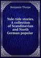 Yule-tide stories. A collection of Scandinavian and North German popular ., Benjamin Thorpe 
